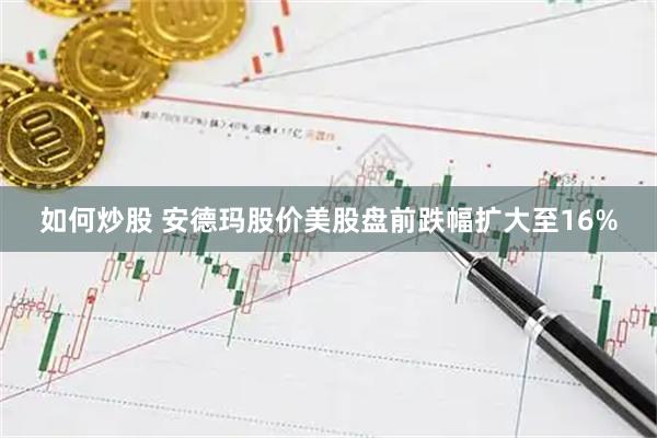 如何炒股 安德玛股价美股盘前跌幅扩大至16%