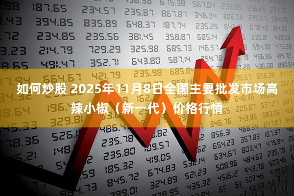 如何炒股 2025年11月8日全国主要批发市场高辣小椒（新一代）价格行情