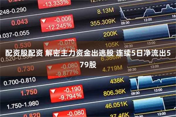 配资股配资 解密主力资金出逃股 连续5日净流出579股