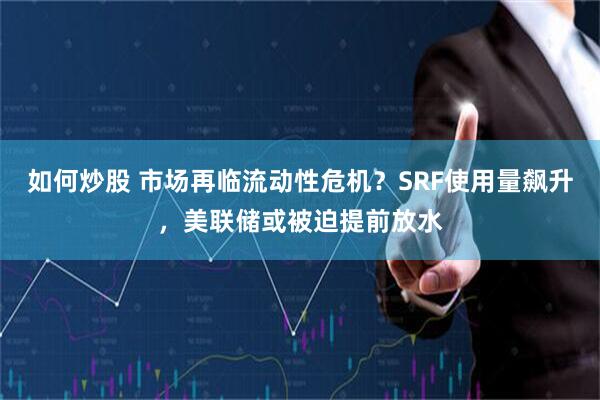 如何炒股 市场再临流动性危机？SRF使用量飙升，美联储或被迫提前放水