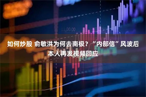 如何炒股 俞敏洪为何去南极？“内部信”风波后本人再发视频回应