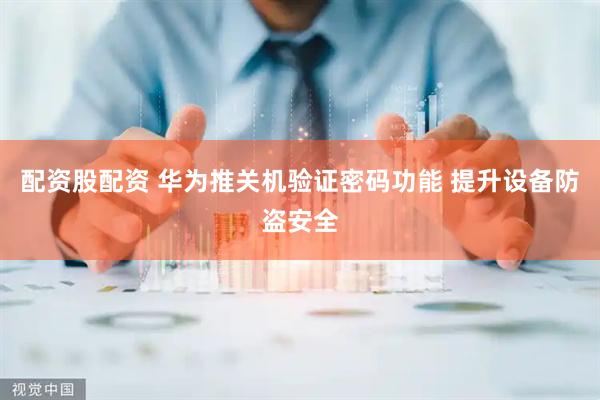 配资股配资 华为推关机验证密码功能 提升设备防盗安全