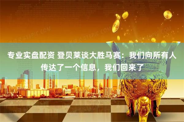 专业实盘配资 登贝莱谈大胜马赛：我们向所有人传达了一个信息，我们回来了