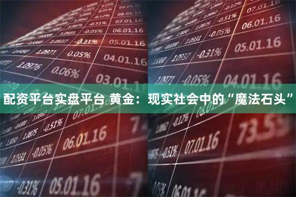 配资平台实盘平台 黄金：现实社会中的“魔法石头”