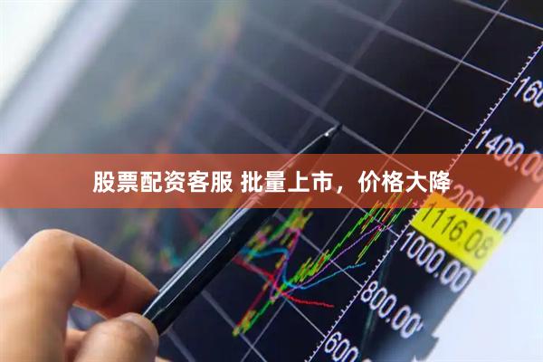 股票配资客服 批量上市，价格大降