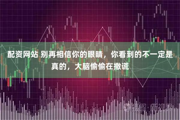 配资网站 别再相信你的眼睛，你看到的不一定是真的，大脑偷偷在撒谎