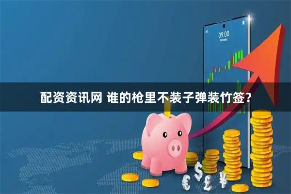 配资资讯网 谁的枪里不装子弹装竹签？