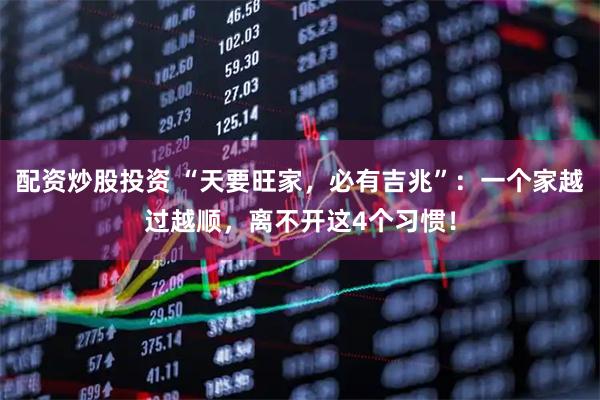 配资炒股投资 “天要旺家，必有吉兆”：一个家越过越顺，离不开这4个习惯！